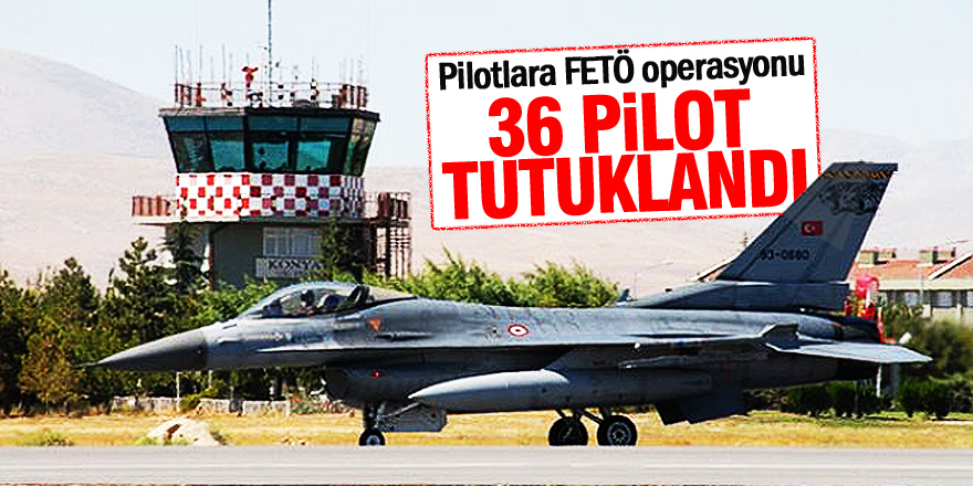 Konya merkezli FETÖ soruşturmasında 36 pilot tutuklandı