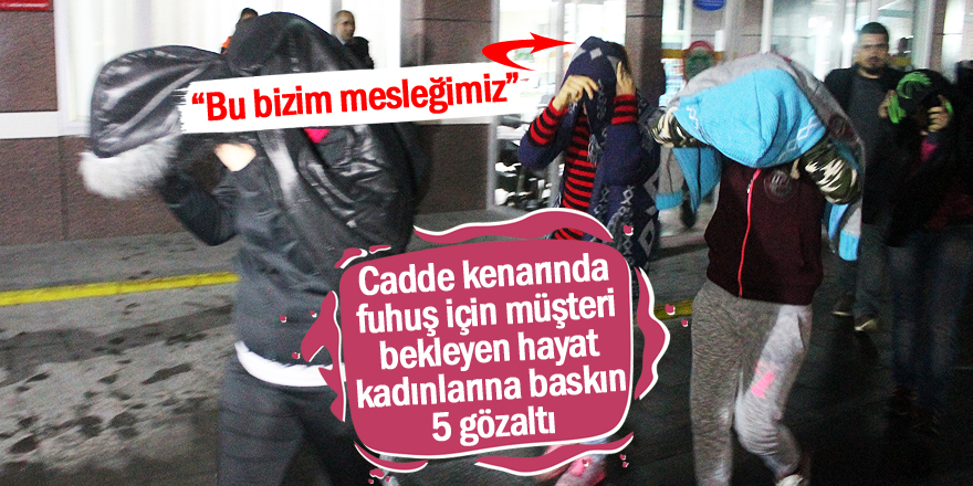Fuhuş operasyonunda gözaltına alınan kadın: Bu bizim mesleğimiz