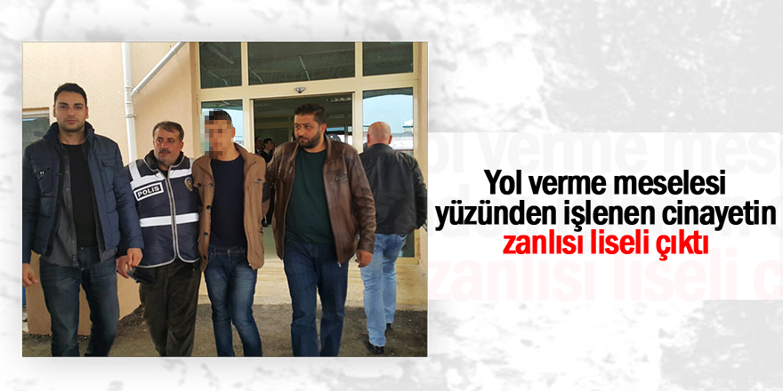 Yol verme meselesi yüzünden işlenen cinayetin zanlısı liseli çıktı