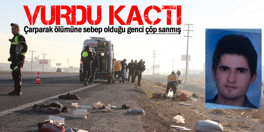 Çarparak ölümüne sebep olduğu genci ’çöp’ sanmış