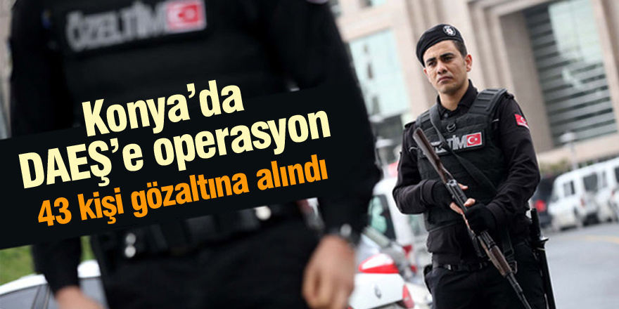 Konya'da DEAŞ operasyonu
