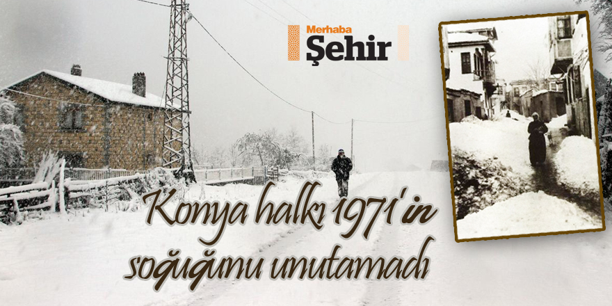 Konya halkı 1971’in soğuğunu unutamadı