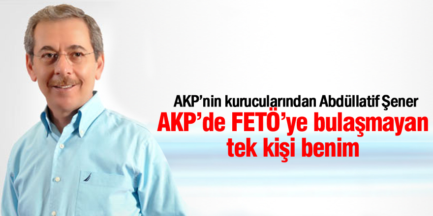 AKP’nin içinde FETÖ’ye bulaşmayan tek kişi benim