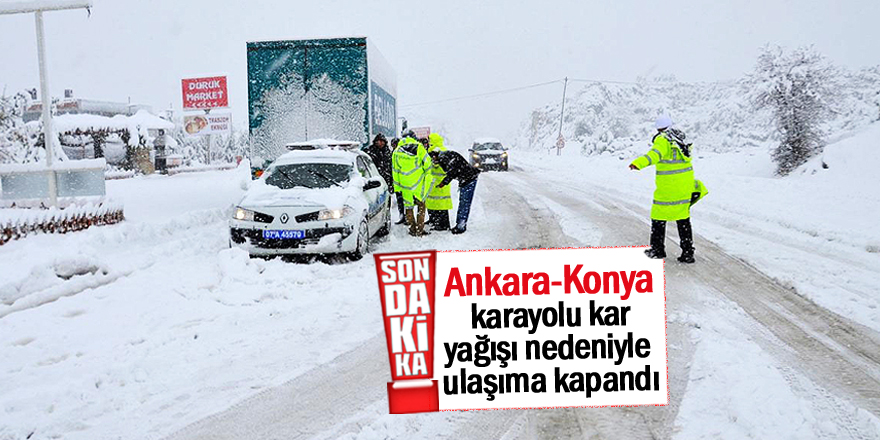 Ankara-Konya karayolu kar yağışı nedeniyle ulaşıma kapandı