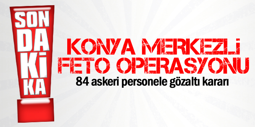 84 askeri personele gözaltı kararı