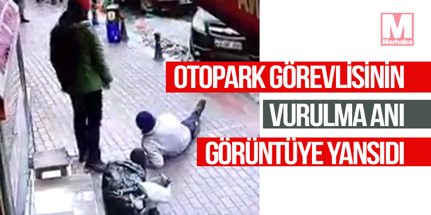 Otopark görevlisinin vurulma anı güvenlik kamerasında