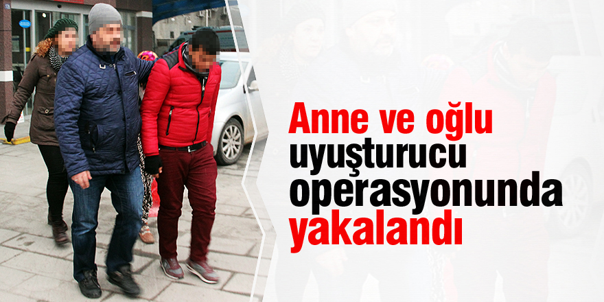 Anne ve oğlu uyuşturucu operasyonunda yakalandı