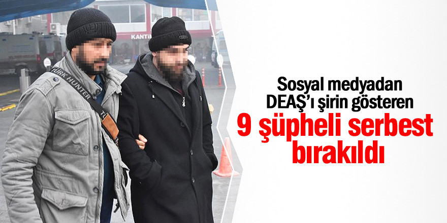 DEAŞ propagandası yapan 9 şüpheli serbest bırakıldı