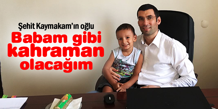 "Babam gibi kahraman olacağım"