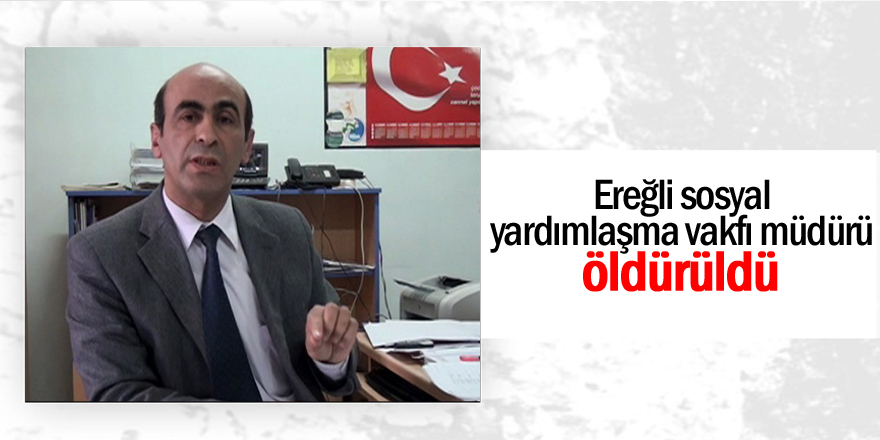 Ereğli SYDV Müdürü cinayet kurbanı