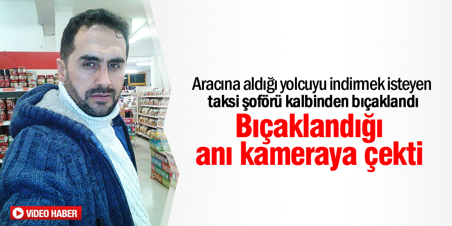 Taksi şoförü kendisini bıçaklayan şahsı cep telefonuyla çekti