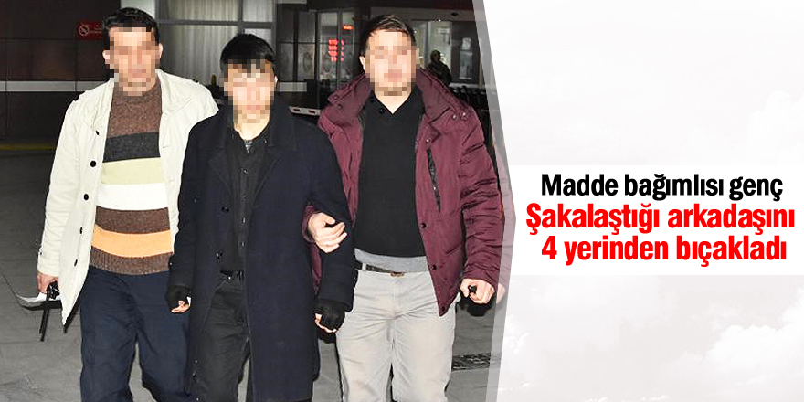 Şakalaştığı arkadaşını 4 yerinden bıçakladı