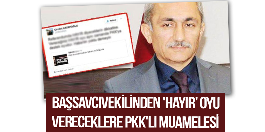 Başsavcıvekili: 'Hayır' oyu verecek olanlar PKK'yla aynı muameleyi görecekler