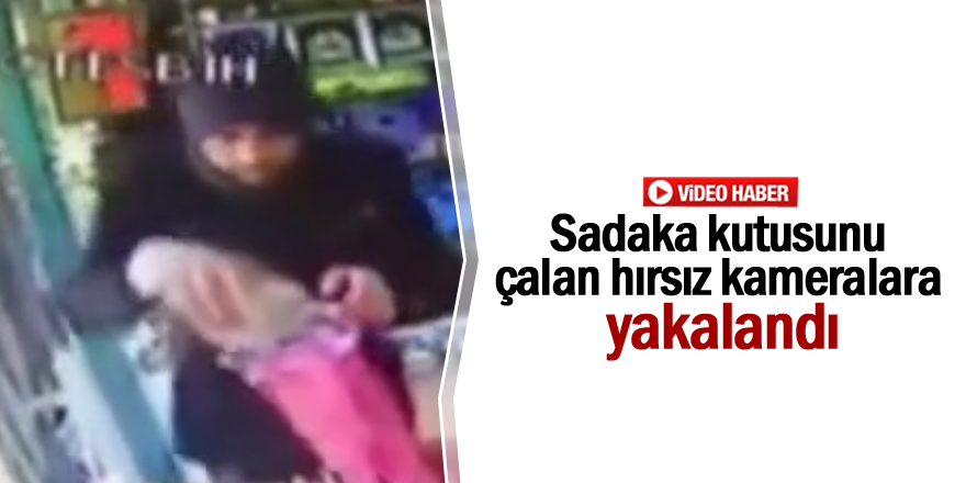 Sadaka kutusunu çalan hırsız kameralara yakalandı