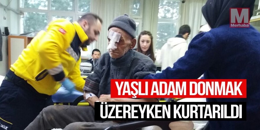 Yaşlı adam donmak üzereyken kurtarıldı