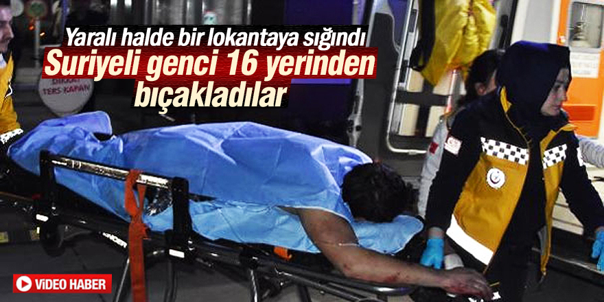 Suriyeli genci 16 yerinden bıçakladılar