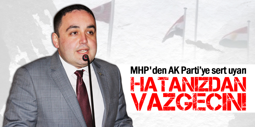 MHP'den AK Partiye sert uyarı: Hatanızdan vazgeçin!