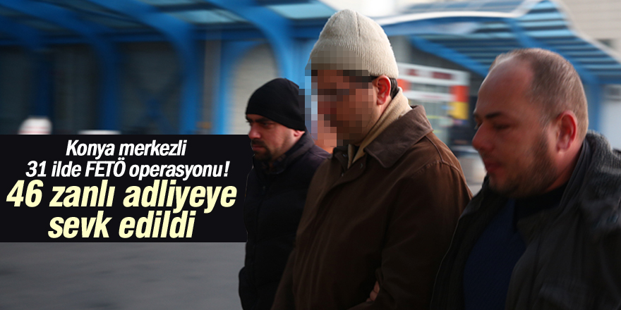 Konya merkezli 31 ildeki FETÖ/PDY operasyonu