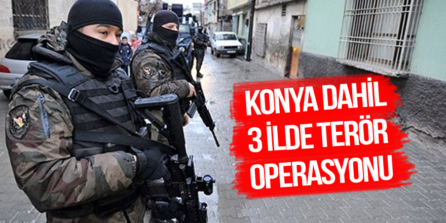 Konya dahil 3 ilde terör operasyonu
