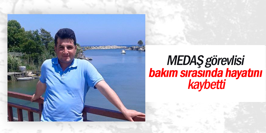 MEDAŞ görevlisi bakım sırasında hayatını kaybetti