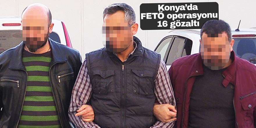 Konya’da FETÖ operasyonu: 16 gözaltı