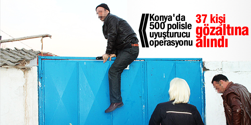 Konya'da 500 polisle uyuşturucu operasyonu