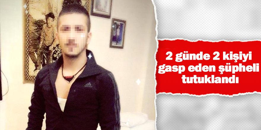 2 günde 2 kişiyi gasp eden şüpheli tutuklandı