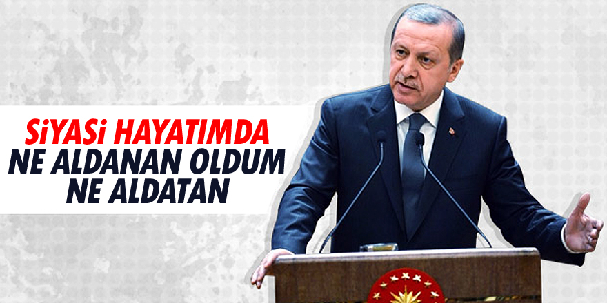 Erdoğan: Ne aldanan oldum ne aldatan