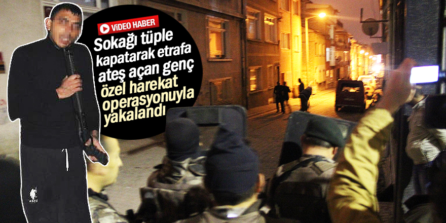 Sokağı tüple kapatarak etrafa ateş açan genç özel harekat operasyonuyla yakalandı