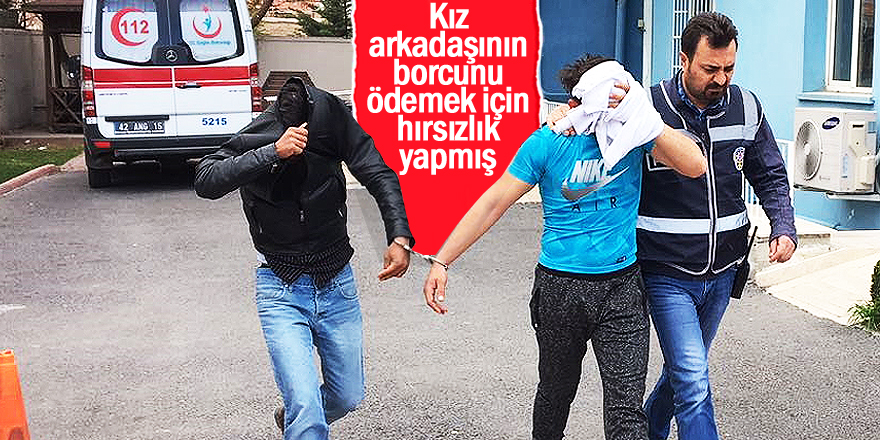 Kız arkadaşının borcunu ödemek için hırsızlık yapmış