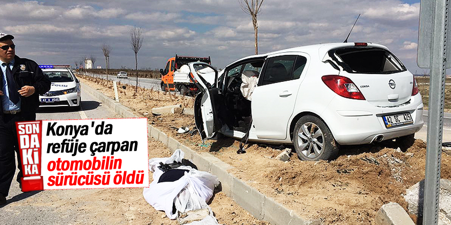 Konya'da refüje çarpan otomobilin sürücüsü öldü
