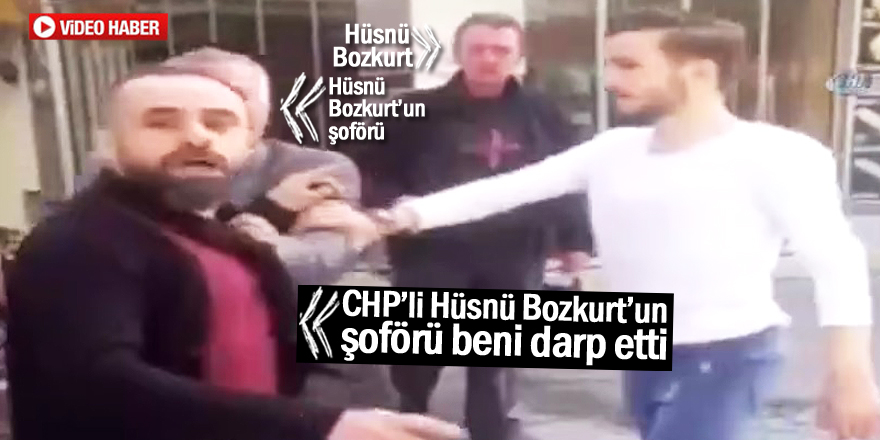 "CHP’li Hüsnü Bozkurt’un şoförü beni darp etti"