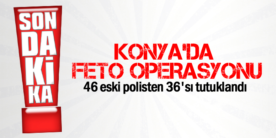 Konya'daki FETÖ/PDY operasyonu