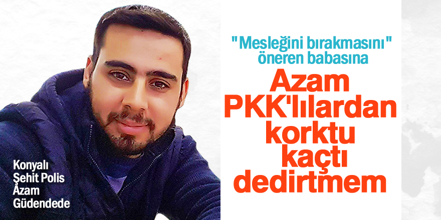 "(Azam PKK'lılardan korktu kaçtı) dedirtmem"