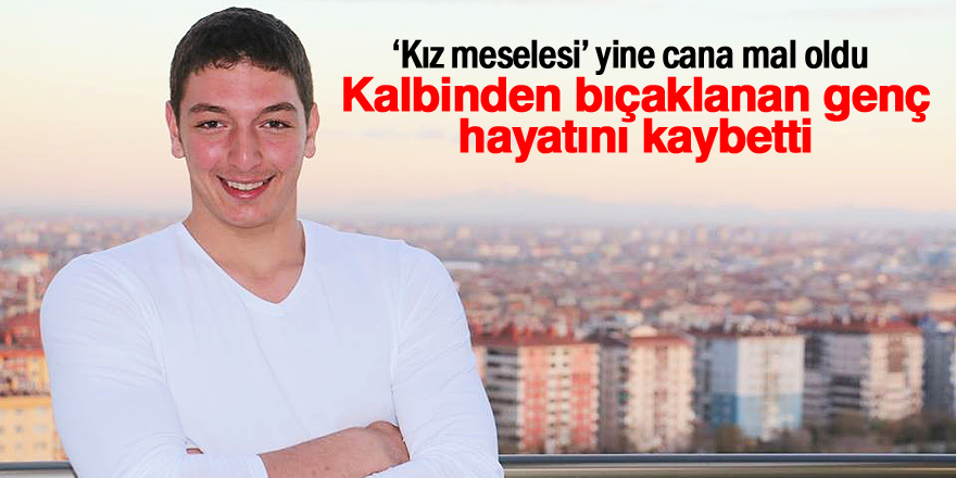 Kalbinden bıçaklanan 19 yaşındaki genç hayatını kaybetti