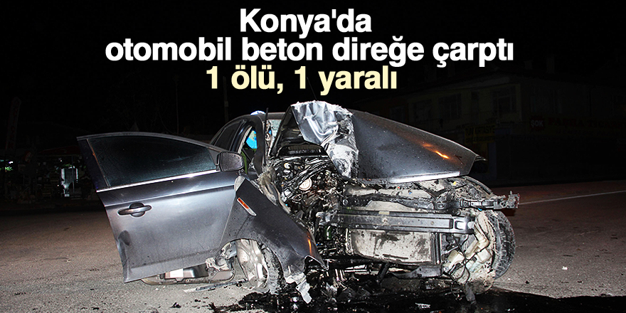 Konya'da otomobil direğe çarptı: 1 ölü, 1 yaralı