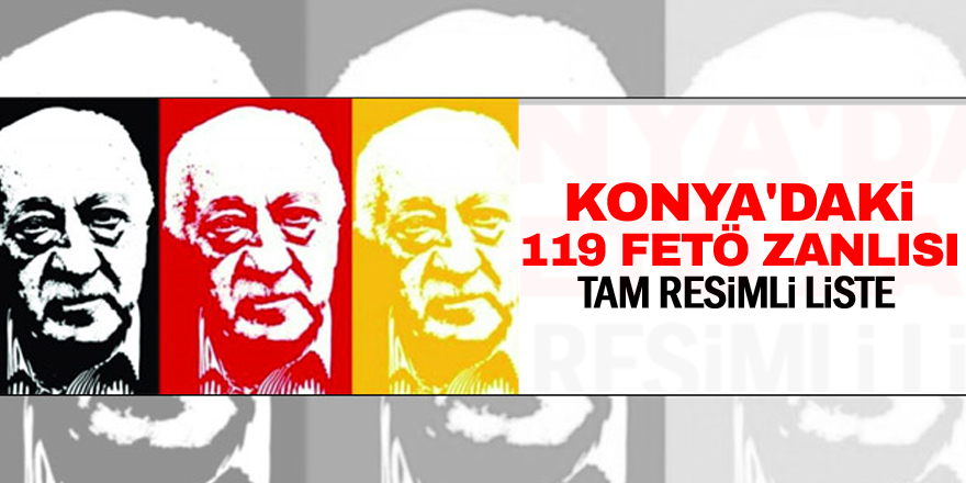 Konya'daki 119 FETÖ zanlısı (TAM RESİMLİ LİSTE)