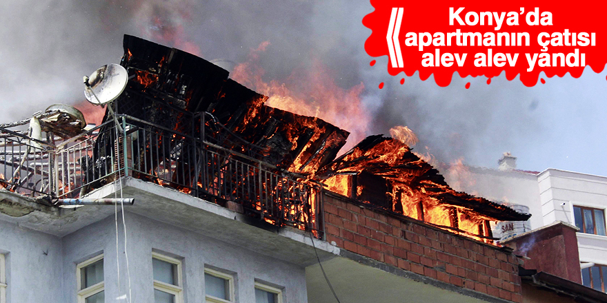Konya’da apartmanın çatısı alev alev yandı