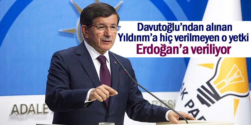 Davutoğlu'dan alınan yetki Erdoğan'a verilecek