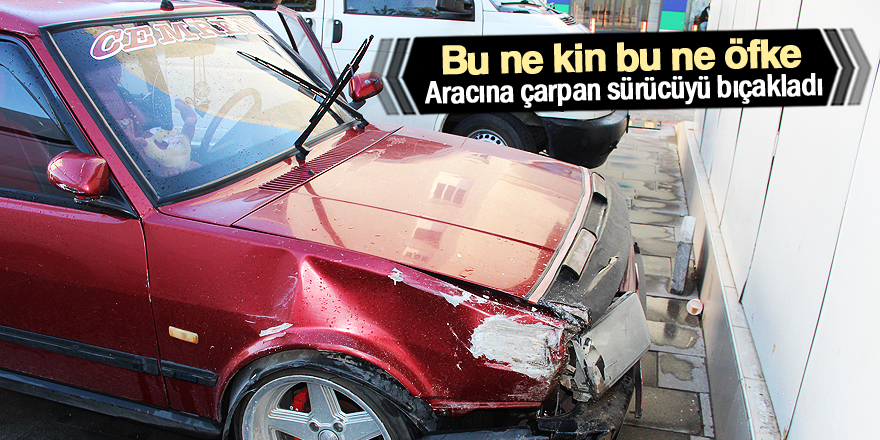 Aracına çarpıp kaçan sürücüyü bıçakla yaraladı