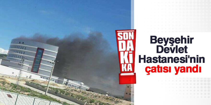 Beyşehir Devlet Hastanesi'nin çatısı yandı