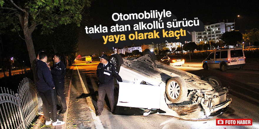 Otomobiliyle takla atan alkollü sürücü yaya olarak kaçtı