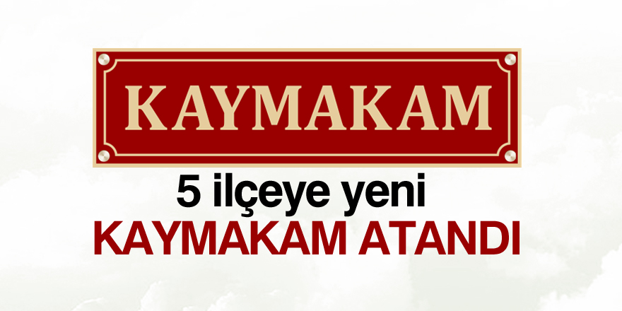 5 ilçeye yeni kaymakam ataması yapıldı