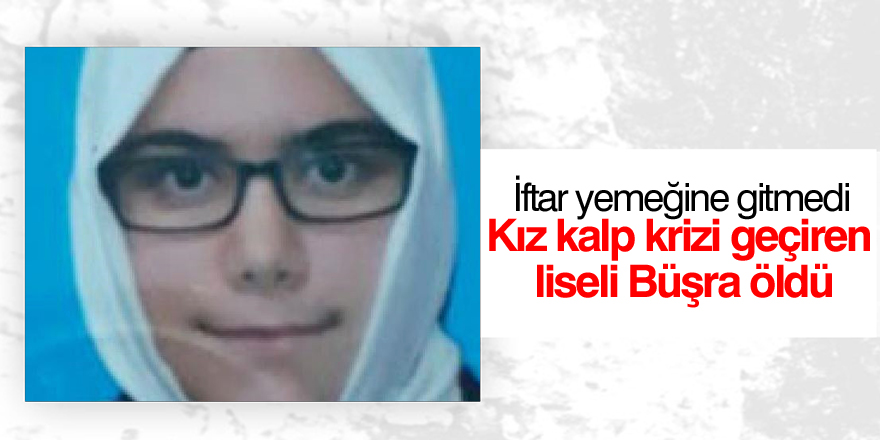Kalp krizi geçiren liseli Büşra öldü