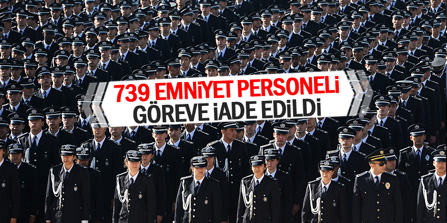 739 emniyet personeli görevine iade edildi