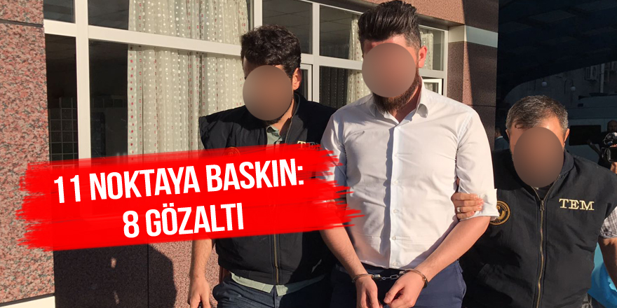 11 noktaya baskın: 8 gözaltı