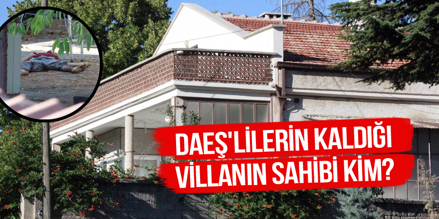 DAEŞ'lilerin kaldığı villanın sahibi kim?