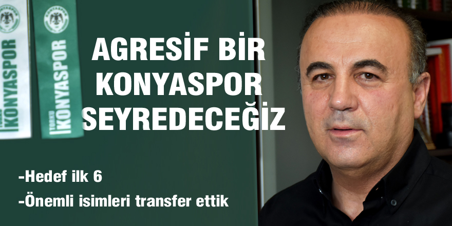 "Bu sene daha agresif bir Konyaspor seyredeceğiz"