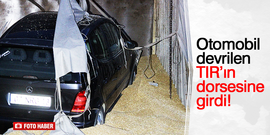 Otomobil devrilen tırın dorsesine girdi