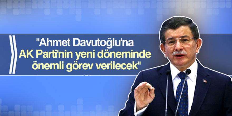"Ahmet Davutoğlu'na yeni görev verilecek"